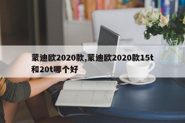 蒙迪欧2020款,蒙迪欧2020款15t和20t哪个好