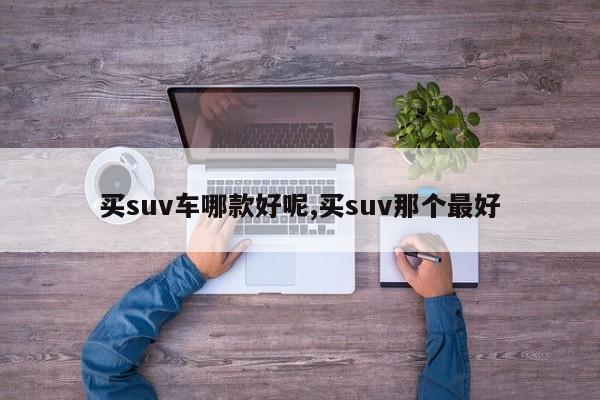 买suv车哪款好呢,买suv那个最好