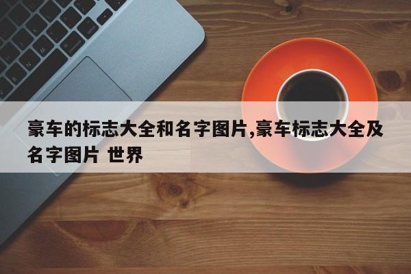 豪车的标志大全和名字图片,豪车标志大全及名字图片 世界