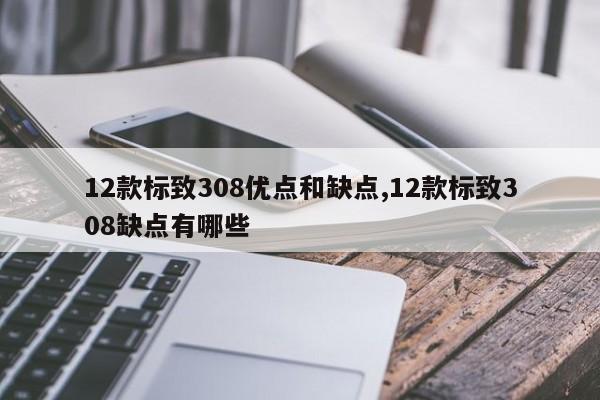 12款标致308优点和缺点,12款标致308缺点有哪些