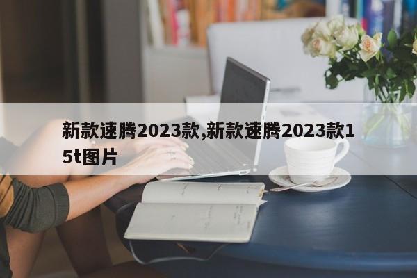 新款速腾2023款,新款速腾2023款15t图片