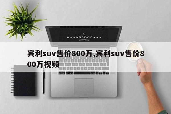 宾利suv售价800万,宾利suv售价800万视频